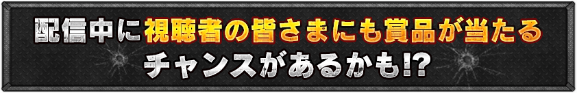 配信中に視聴者の皆さまにも賞品が当たるチャンスがあるかも！！