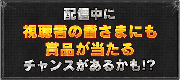 配信中に視聴者の皆さまにも賞品が当たるチャンスがあるかも！！